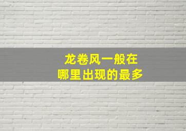 龙卷风一般在哪里出现的最多