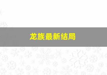 龙族最新结局