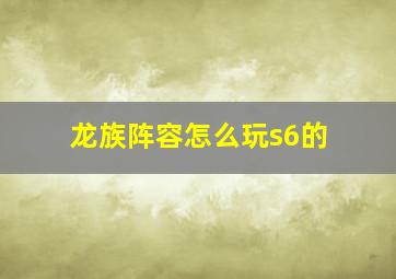 龙族阵容怎么玩s6的