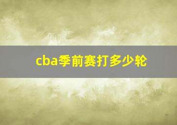 cba季前赛打多少轮