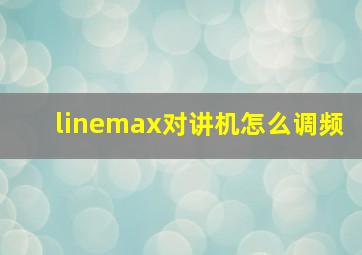 linemax对讲机怎么调频