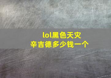 lol黑色天灾辛吉德多少钱一个