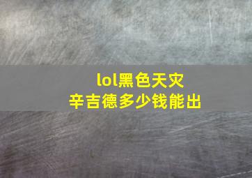 lol黑色天灾辛吉德多少钱能出