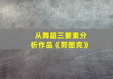 从舞蹈三要素分析作品《努图克》