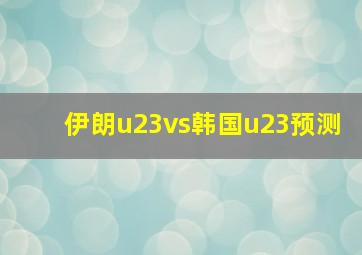 伊朗u23vs韩国u23预测