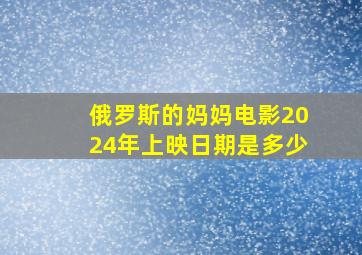 俄罗斯的妈妈电影2024年上映日期是多少