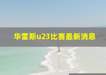 华雷斯u23比赛最新消息