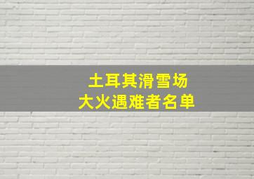 土耳其滑雪场大火遇难者名单