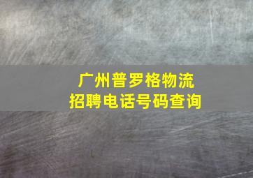 广州普罗格物流招聘电话号码查询