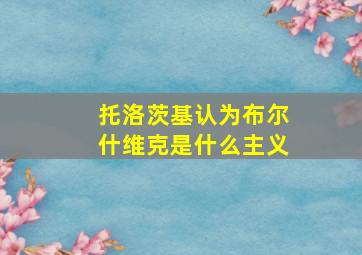 托洛茨基认为布尔什维克是什么主义