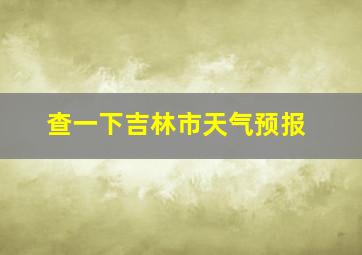 查一下吉林市天气预报