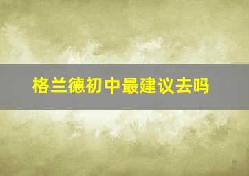 格兰德初中最建议去吗