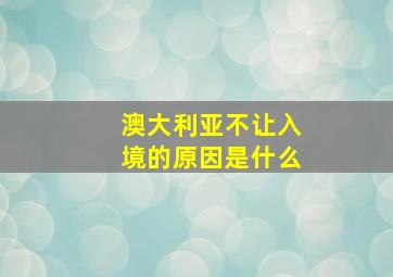 澳大利亚不让入境的原因是什么