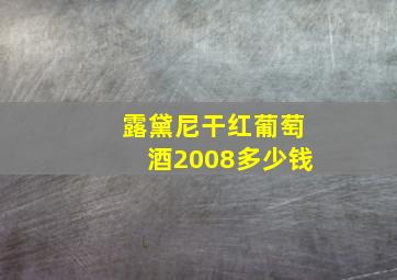 露黛尼干红葡萄酒2008多少钱